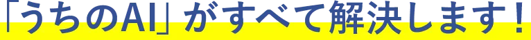 「うちのAI」がすべて解決します！