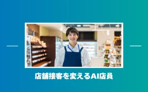AI店員が店舗接客を変える？対話型AIエージェントが人手不足と売上向上を解決する理由